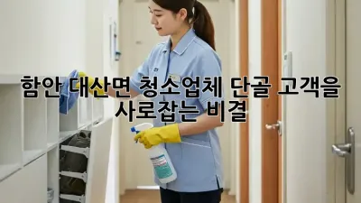 함안 대산면 청소업체, 단골 고객을 사로잡는 비결!