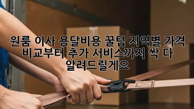 원룸 이사 용달비용 꿀팁! 지역별 가격 비교부터 추가 서비스까지 싹 다 알려드릴게요! ✨