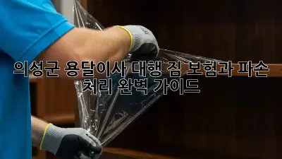 의성군 용달이사 대행: 짐 보험과 파손 처리 완벽 가이드