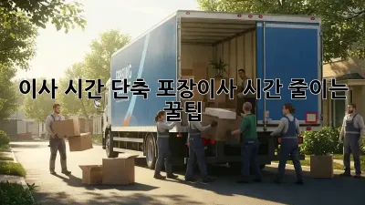 이사 시간 단축! 포장이사 시간 줄이는 꿀팁
